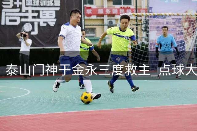 泰山门神于金永三度救主 点球大战险胜三镇晋级足协杯八强